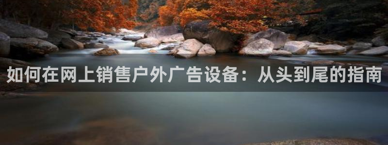 杏宇平台登录步骤是什么：如何在网上销售户外广告设备：从头到尾的指南