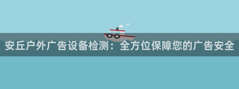 杏宇平台怎么样知乎：安丘户外广告设备检测：全方位保障您的广告安全