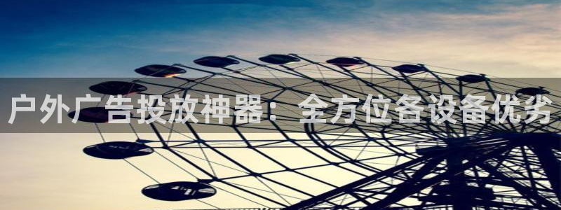 杏宇平台代理怎么赚钱快：户外广告投放神器：全方位各设备优劣