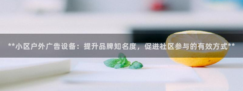 杏宇平台代理怎么样可靠吗：**小区户外广告设备：提升品牌知名度，促进社区参与的有效方式**