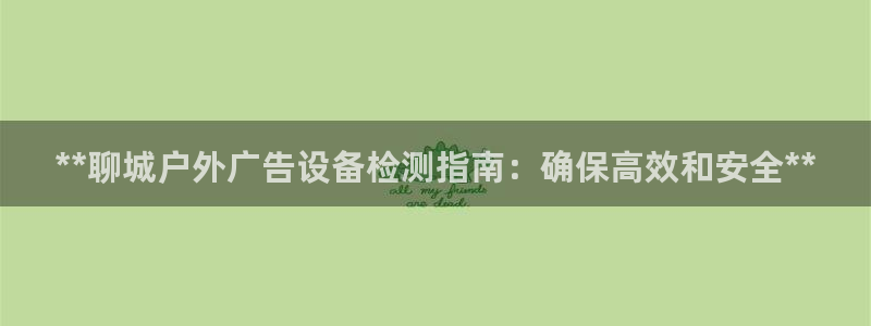 杏宇平台总代理：**聊城户外广告设备检测指南：确保高效和安全**