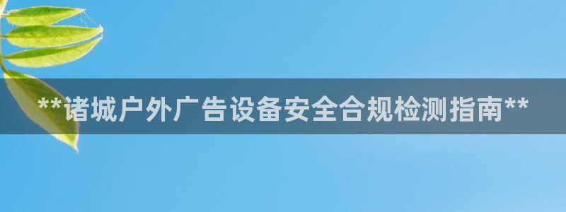 杏宇平台开户：**诸城户外广告设备安全合规检测指南**