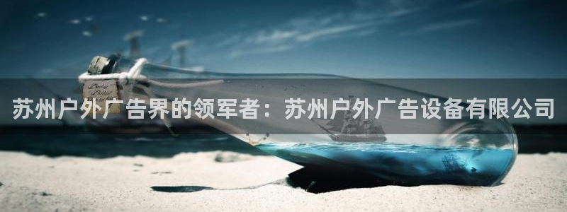 杏宇平台总代理：苏州户外广告界的领军者：苏州户外广告设备有限公司