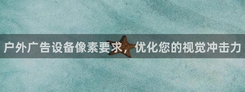 杏宇平台客服：户外广告设备像素要求，优化您的视觉冲击力
