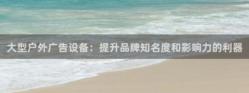 杏宇平台总代理电话：大型户外广告设备：提升品牌知名度和影响力的利器
