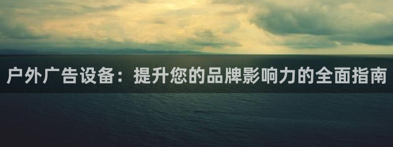 杏宇平台招商怎么样：户外广告设备：提升您的品牌影响力的全面指南
