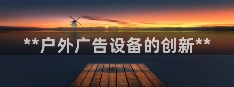 杏宇官方平台官网入口：**户外广告设备的创新**