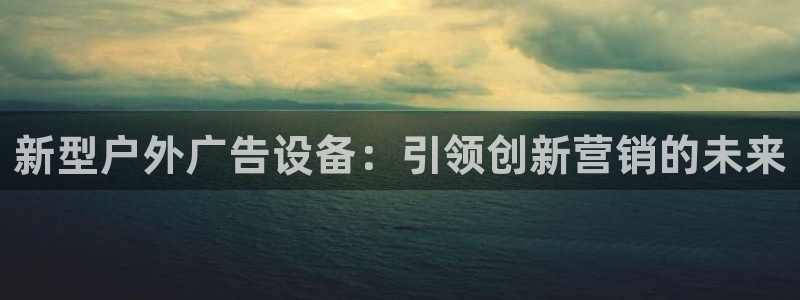 杏宇代理注册：新型户外广告设备：引领创新营销的未来