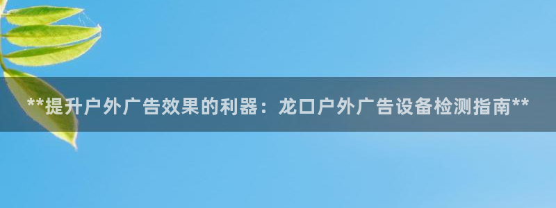杏宇平台代理怎么赚钱快：**提升户外广告效果的利器：龙口户外广告设备检测指南**