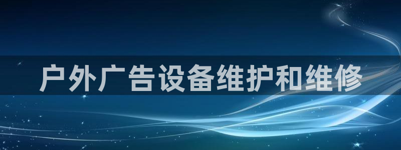 杏宇平台登录步骤图：户外广告设备维护和维修