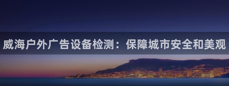 杏宇平台提现为什么这么久呢：威海户外广告设备检测：保障城市安全和美观