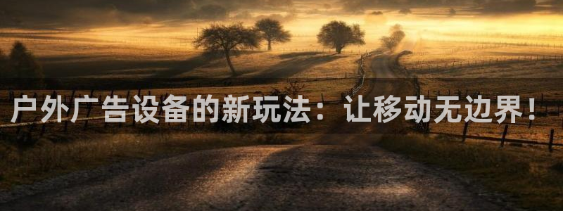 杏宇官方平台官网下载：户外广告设备的新玩法：让移动无边界！