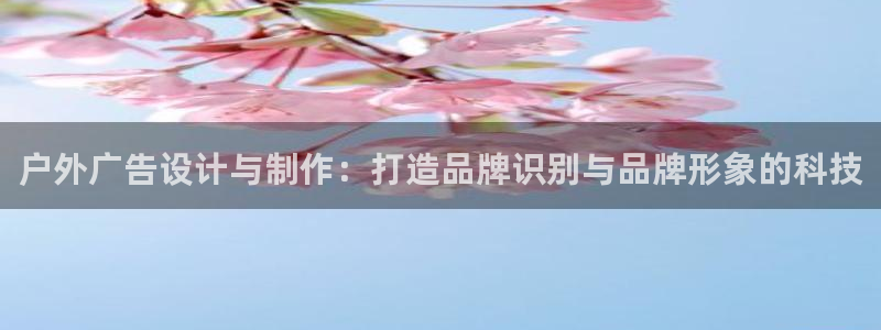 杏宇平台客服：户外广告设计与制作：打造品牌识别与品牌形象的科技