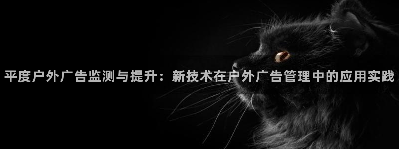 杏宇平台总代理是谁：平度户外广告监测与提