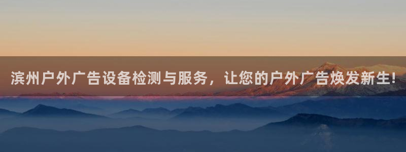 杏宇平台登录步骤图：滨州户外广告设备检测与服务，让您的户外广告焕发新生!