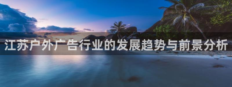 杏宇平台怎么样知乎：江苏户外广告行业的发