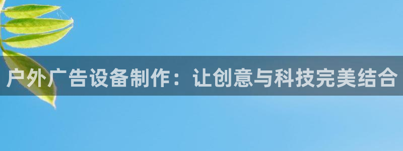 杏宇平台代理怎么赚钱快：户外广告设备制作：让创意与科技完美结合