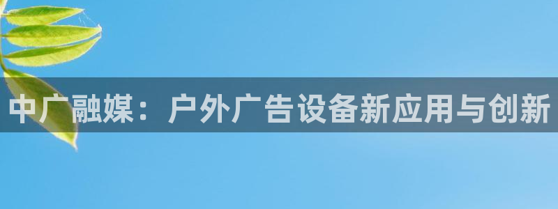 杏宇平台测速链接：中广融媒：户外广告设备新应用与创新