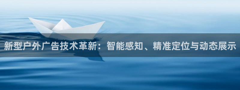 杏宇平台主管：新型户外广告技术革新：智能感知、精准定位与动态展示