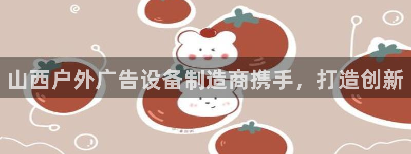杏宇官方平台官网下载：山西户外广告设备制