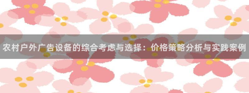 杏宇平台注册登录：农村户外广告设备的综合考虑与选择：价格策略分析与实践案例