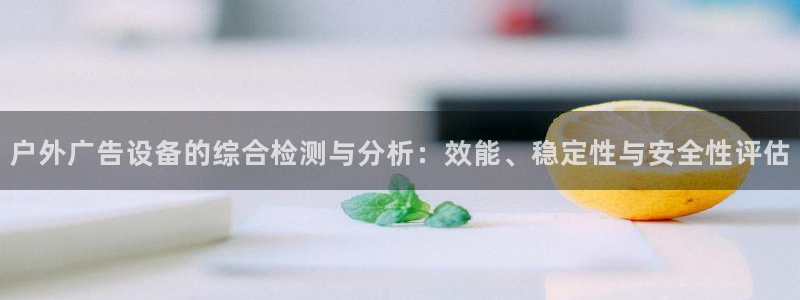 杏宇平台怎么样：户外广告设备的综合检测与