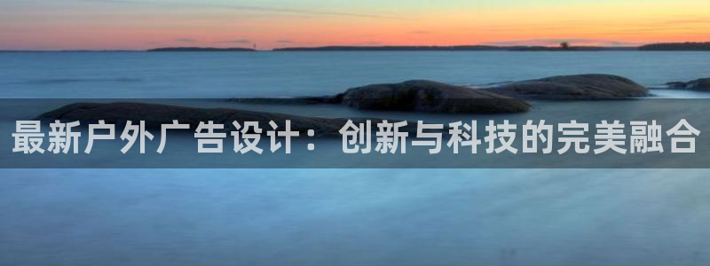 杏宇平台代理怎么赚钱的：最新户外广告设计