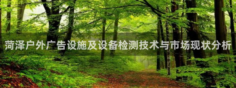杏宇平台招商电话号码：菏泽户外广告设施及设备检测技术与市场现状分析