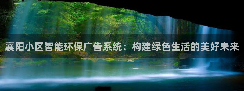杏宇平台怎么样：襄阳小区智能环保广告系统：构建绿色生活的美好未来