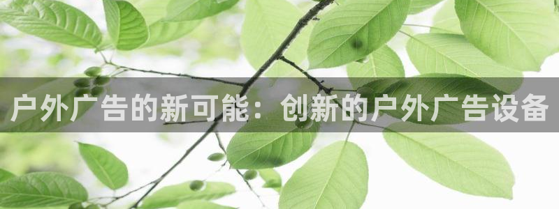 杏宇平台代理怎么赚钱的：户外广告的新可能：创新的户外广告设备