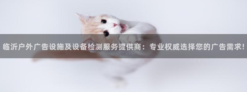 杏宇平台登录步骤是什么：临沂户外广告设施及设备检测服务提供商：专业权威选择您的广告需求!