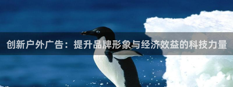杏宇平台怎么样赚钱：创新户外广告：提升品牌形象与经济效益的科技力量