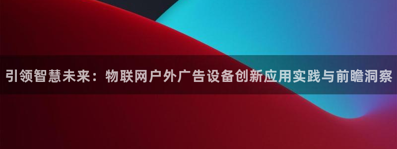 杏宇平台开户：引领智慧未来：物联网户外广