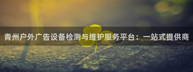 杏宇平台代理多少钱：青州户外广告设备检测