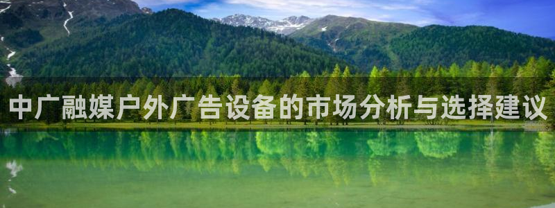 杏宇平台注册地址在哪里：中广融媒户外广告设备的市场分析与选择建议