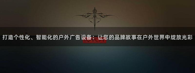 杏宇平台总代理电话：打造个性化、智能化的户外广告设备：让您的品牌故事在户外世界中绽放光彩