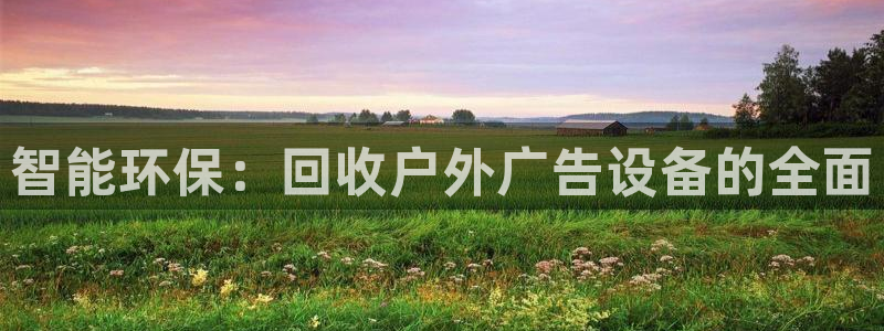 杏宇平台代理怎么样：智能环保：回收户外广告设备的全面