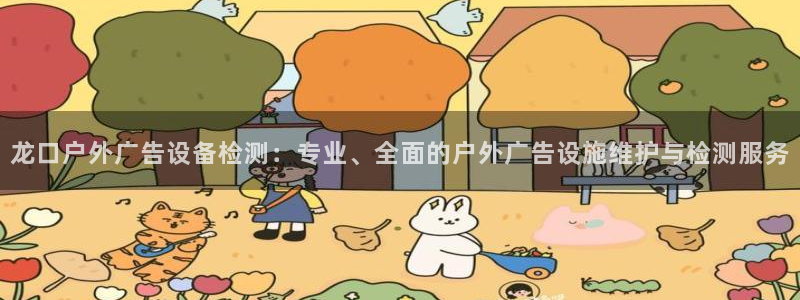 杏宇平台登录步骤：龙口户外广告设备检测：专业、全面的户外广告设施维护与检测服务