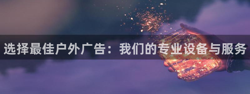 杏宇平台好吗：选择最佳户外广告：我们的专业设备与服务