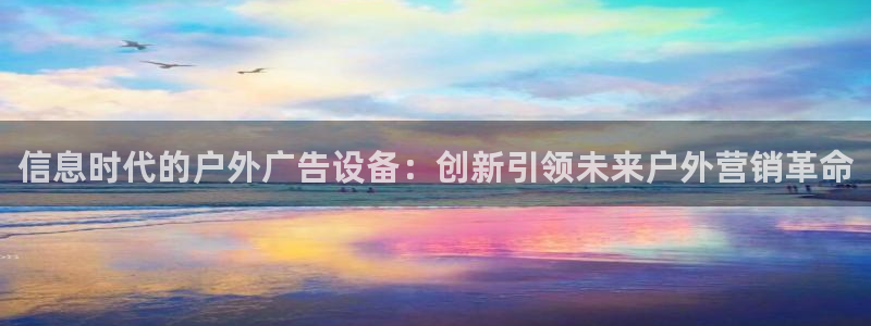 杏宇官方平台官网下载：信息时代的户外广告设备：创新引领未来户外营销革命