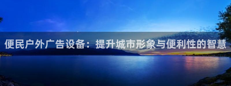 杏宇平台好吗：便民户外广告设备：提升城市