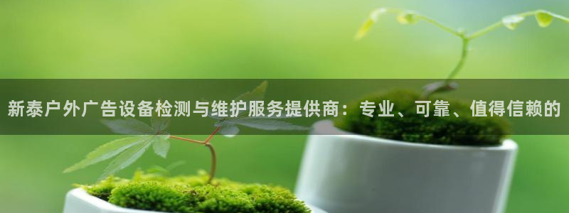 杏宇平台总代理是谁：新泰户外广告设备检测与维护服务提供商：专业、可靠、值得信赖的