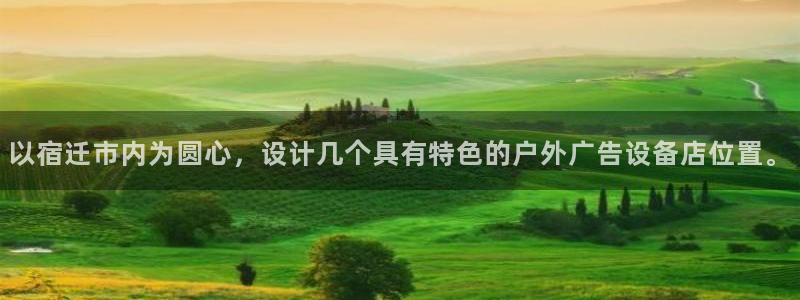 杏宇平台招商电话号码：以宿迁市内为圆心，设计几个具有特色的户外广告设备店位置。