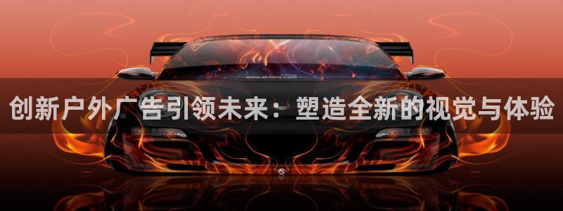 杏宇平台怎么样知乎：创新户外广告引领未来：塑造全新的视觉与体验