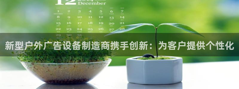杏宇平台代理怎么赚钱快：新型户外广告设备制造商携手创新：为客户提供个性化