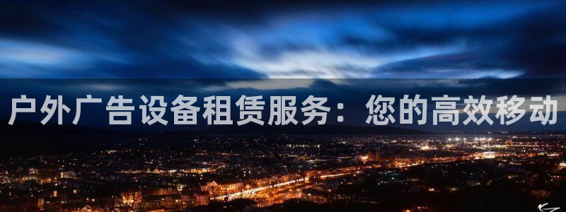杏宇官方平台官网入口：户外广告设备租赁服务：您的高效移动