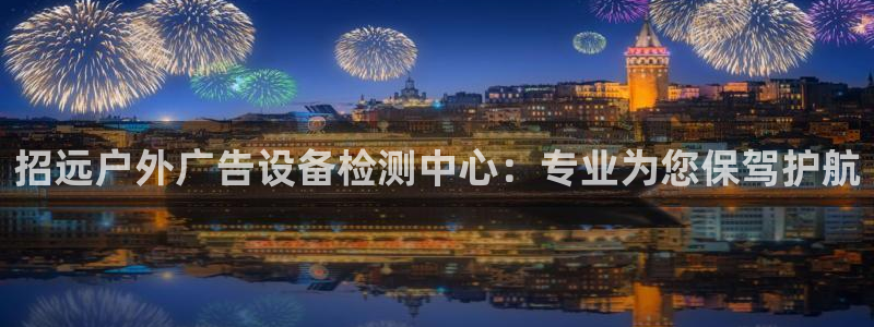 杏宇平台登录步骤：招远户外广告设备检测中心：专业为您保驾护航