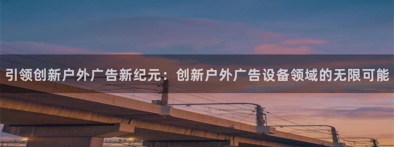 杏宇平台怎么样：引领创新户外广告新纪元：创新户外广告设备领域的无限可能