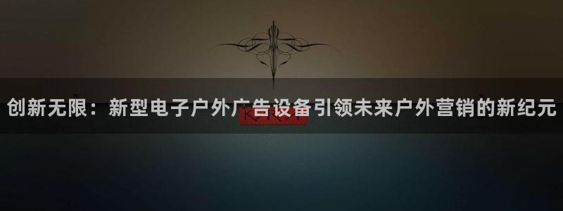杏宇平台怎么样：创新无限：新型电子户外广告设备引领未来户外营销的新纪元