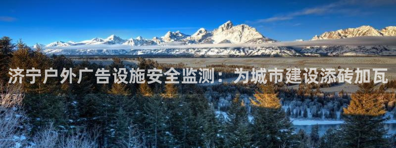 杏宇平台代理怎么样啊：济宁户外广告设施安全监测：为城市建设添砖加瓦